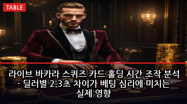 라이브 바카라 스퀴즈 카드 홀딩 시간 조작 분석 - 딜러별 2.3초 차이가 베팅 심리에 미치는 실제 영향