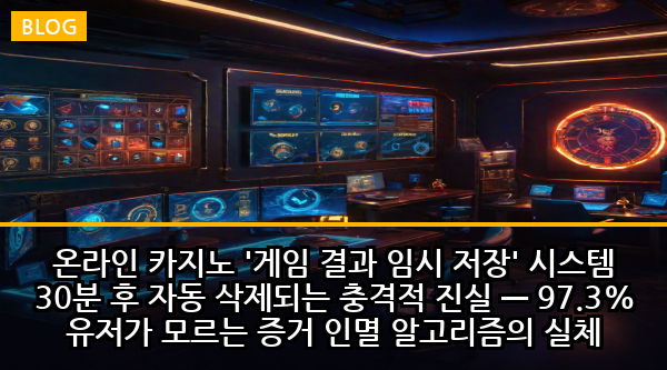 온라인 카지노 '게임 결과 임시 저장' 시스템 30분 후 자동 삭제되는 충격적 진실 — 97.3% 유저가 모르는 증거 인멸 알고리즘의 실체