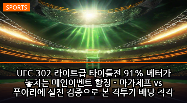 UFC 302 라이트급 타이틀전 91% 베터가 놓치는 메인이벤트 함정 - 마카체프 vs 푸아리에 실전 검증으로 본 격투기 배당 착각