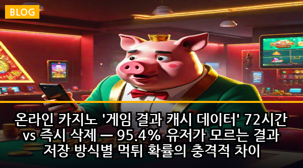 온라인 카지노 '게임 결과 캐시 데이터' 72시간 vs 즉시 삭제 — 95.4% 유저가 모르는 결과 저장 방식별 먹튀 확률의 충격적 차이