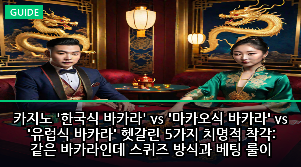 카지노 '한국식 바카라' vs '마카오식 바카라' vs '유럽식 바카라' 헷갈린 5가지 치명적 착각: 같은 바카라인데 스퀴즈 방식과 베팅 룰이 완전히 다른 숨겨진 진실